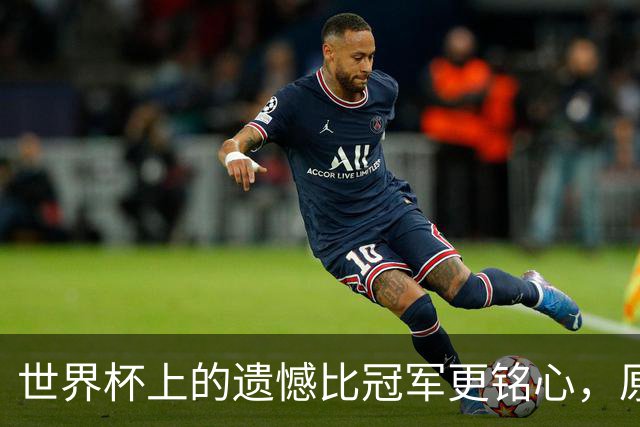 世界杯上的遗憾比冠军更铭心，原来缺憾才是足球最动人的注脚