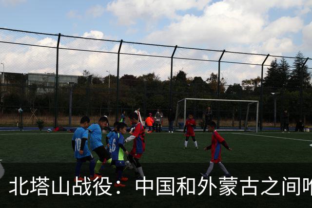北塔山战役：中国和外蒙古之间唯一一次开战，打灭了外蒙古的野心