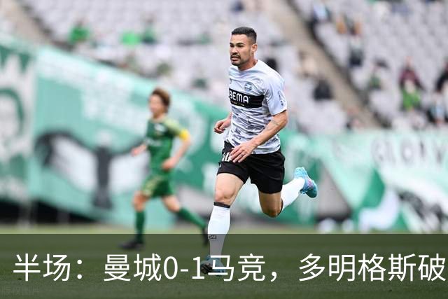 半场：曼城0-1马竞，多明格斯破门，萨维尼奥多次造险