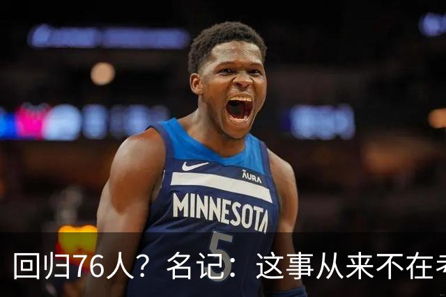 回归76人？名记：这事从来不在考虑范围内