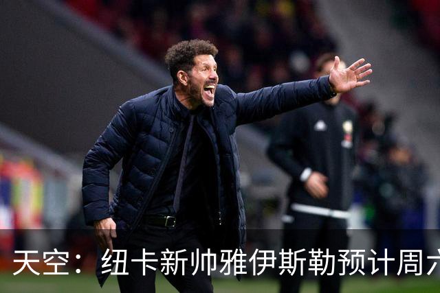 天空：纽卡新帅雅伊斯勒预计周六抵达西班牙与球队会合