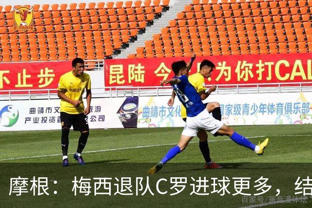 摩根：梅西退队C罗进球更多，结束GOAT之争