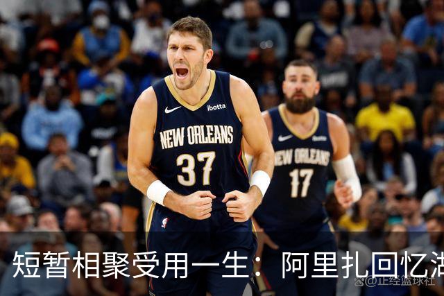 短暂相聚受用一生：阿里扎回忆湖人岁月，一句话道尽兄弟情