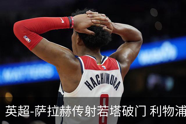 英超-萨拉赫传射若塔破门 利物浦2-0伊普斯维奇