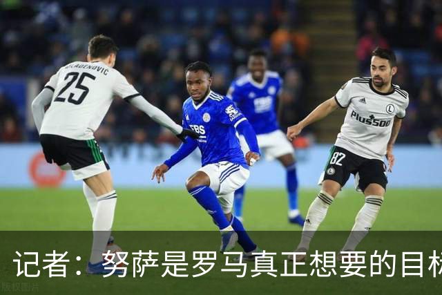 记者：努萨是罗马真正想要的目标，5000万欧标价也未望而却步