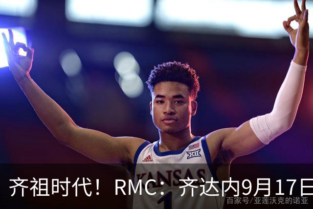 齐祖时代！RMC：齐达内9月17日公布首份大名单，或出现不少惊喜