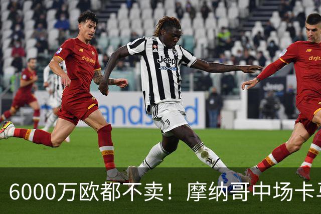 6000万欧都不卖！摩纳哥中场卡马拉引发英超三队争夺
